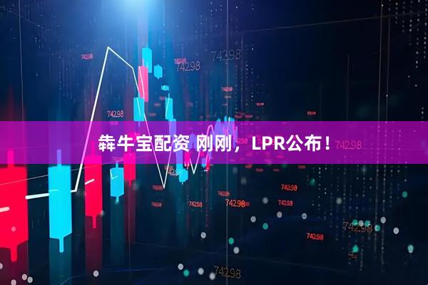 犇牛宝配资 刚刚，LPR公布！